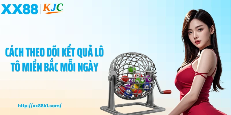 Cách theo dõi kết quả lô tô miền Bắc mỗi ngày