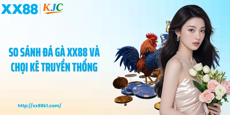 So sánh đá gà XX88 và chọi kê truyền thống