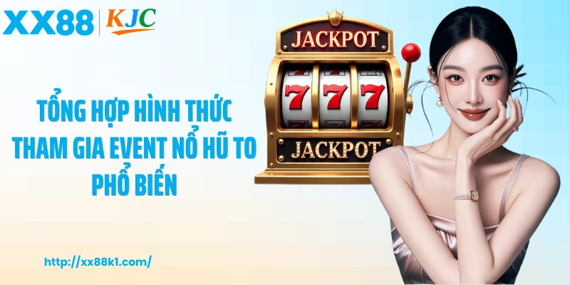 Tổng hợp hình thức tham gia event nổ hũ to phổ biến